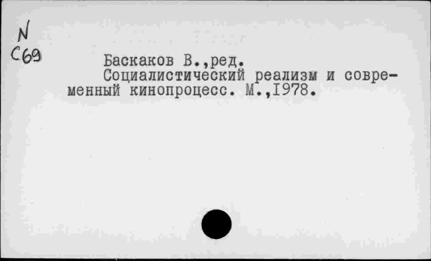 ﻿С60
Баскаков В.,ред.
Социалистический реализм менный кинопроцесс. М.,1978.
и совре-